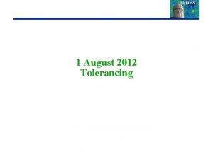 1 August 2012 Tolerancing The process Melt Tolerances