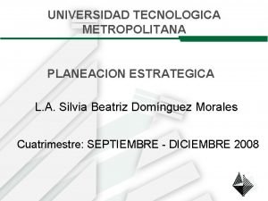 UNIVERSIDAD TECNOLOGICA METROPOLITANA PLANEACION ESTRATEGICA L A Silvia