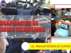 RGANIZACIN DE MEDIOS TELEVISIVOS Lic Manuel GONZALES DURAN