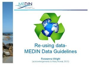 Reusing data MEDIN Data Guidelines Roseanna Wright acknowledgements