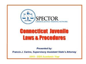 Connecticut Juvenile Laws Procedures Presented by Francis J