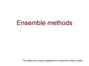 Ensemble methods The slides are closely adapted from