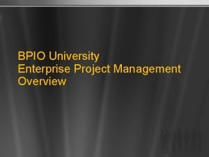 BPIO University Enterprise Project Management Overview INTRODUCTION TO