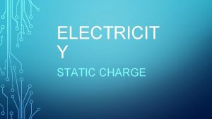 ELECTRICIT Y STATIC CHARGE LEARNING GOALS Today we