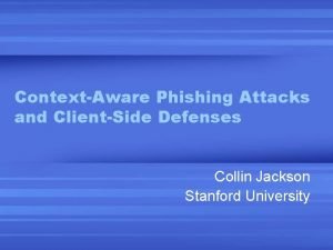 ContextAware Phishing Attacks and ClientSide Defenses Collin Jackson