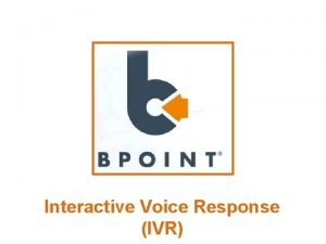 Interactive Voice Response IVR BPOINT IVR is a