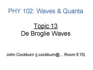 PHY 102 Waves Quanta Topic 13 De Broglie