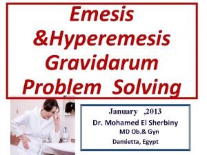 Emesis Hyperemesis Gravidarum Problem Solving January 2013 Dr