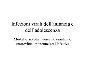 Infezioni virali dellinfanzia e delladolescenza Morbillo rosolia varicella
