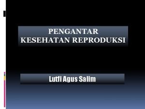 PENGANTAR KESEHATAN REPRODUKSI Lutfi Agus Salim Pentingnya Kesehatan