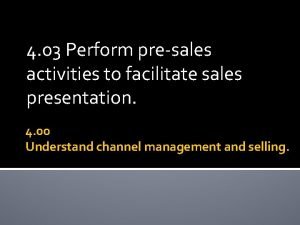 4 03 Perform presales activities to facilitate sales