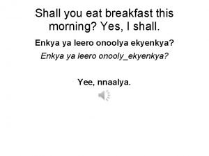 Shall you eat breakfast this morning Yes I