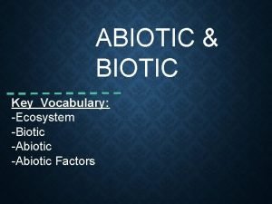 ABIOTIC BIOTIC Key Vocabulary Ecosystem Biotic Abiotic Factors