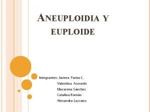 ANEUPLOIDIA Y EUPLOIDE Integrantes Javiera Faras C Valentina