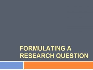 FORMULATING A RESEARCH QUESTION Outline 2 1 2