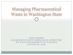 Managing Pharmaceutical Waste in Washington State CHAD FISHER