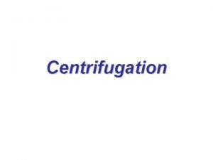 Centrifugation Centrifugation involves separation of liquids and particles