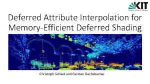 Deferred Attribute Interpolation for MemoryEfficient Deferred Shading Christoph