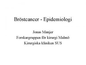 Brstcancer Epidemiologi Jonas Manjer Forskargruppen fr kirurgi Malm