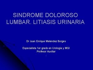 SINDROME DOLOROSO LUMBAR LITIASIS URINARIA Dr Juan Enrique