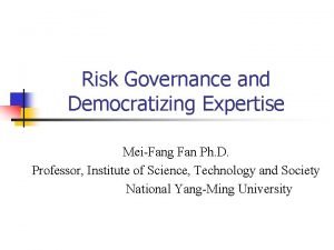 Risk Governance and Democratizing Expertise MeiFang Fan Ph