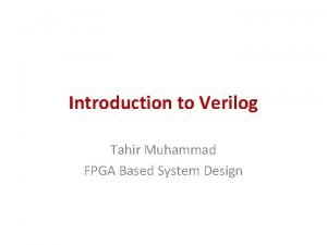 Introduction to Verilog Tahir Muhammad FPGA Based System