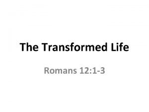 The Transformed Life Romans 12 1 3 This