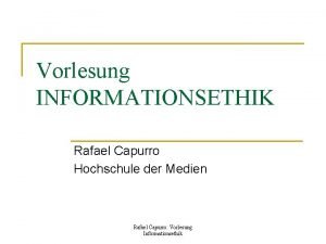 Vorlesung INFORMATIONSETHIK Rafael Capurro Hochschule der Medien Rafael