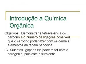 Introduo a Qumica Orgnica Objetivos Demonstrar a tetravalncia