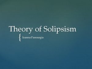 Theory of Solipsism Ioanna Panourgia What is solipsism