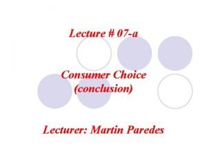 Lecture 07 a Consumer Choice conclusion Lecturer Martin