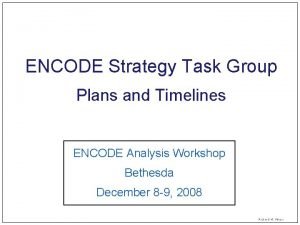 ENCODE Strategy Task Group Plans and Timelines ENCODE