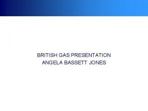 BRITISH GAS PRESENTATION ANGELA BASSETT JONES Delivering Results