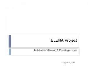 ELENA Project Installation followup Planning update August 11