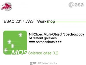 ESAC 2017 JWST Workshop NIRSpec MultiObject Spectroscopy of