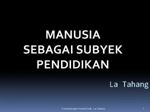 MANUSIA SEBAGAI SUBYEK PENDIDIKAN La Tahang Perkembangan Peserta