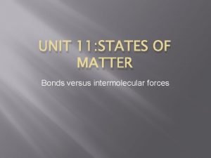 UNIT 11 STATES OF MATTER Bonds versus intermolecular