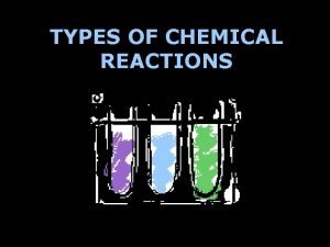TYPES OF CHEMICAL REACTIONS There are FIVE main