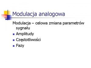 Modulacja analogowa Modulacja celowa zmiana parametrw sygnau Amplitudy