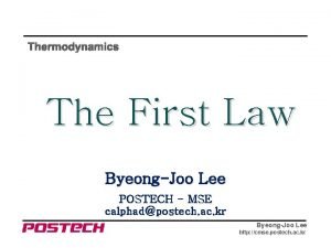 Thermodynamics The First Law ByeongJoo Lee POSTECH MSE