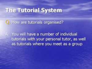 The Tutorial System Q How are tutorials organised