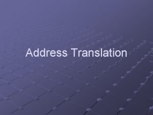 Address Translation Recall from Last Time Translation tables