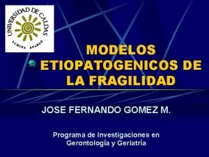 MODELOS ETIOPATOGENICOS DE LA FRAGILIDAD JOSE FERNANDO GOMEZ