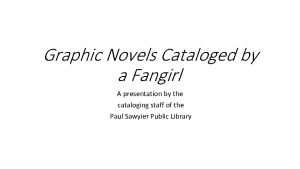 Graphic Novels Cataloged by a Fangirl A presentation