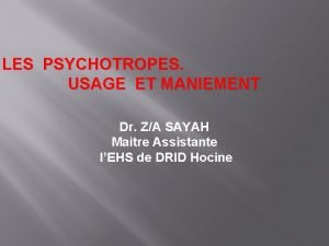 LES PSYCHOTROPES USAGE ET MANIEMENT Dr ZA SAYAH