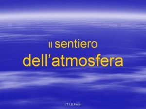 Il sentiero dellatmosfera I T I E Fermi