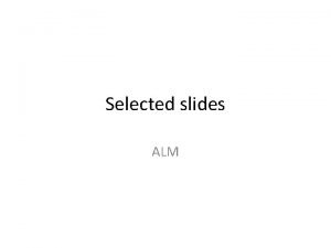 Selected slides ALM ALM demonstration Watch the demonstration