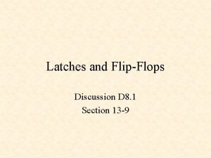Latches and FlipFlops Discussion D 8 1 Section