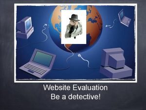 Website Evaluation Be a detective Is everything you