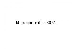 Microcontroller 8051 Microcontroller 8051 Despite its relatively old